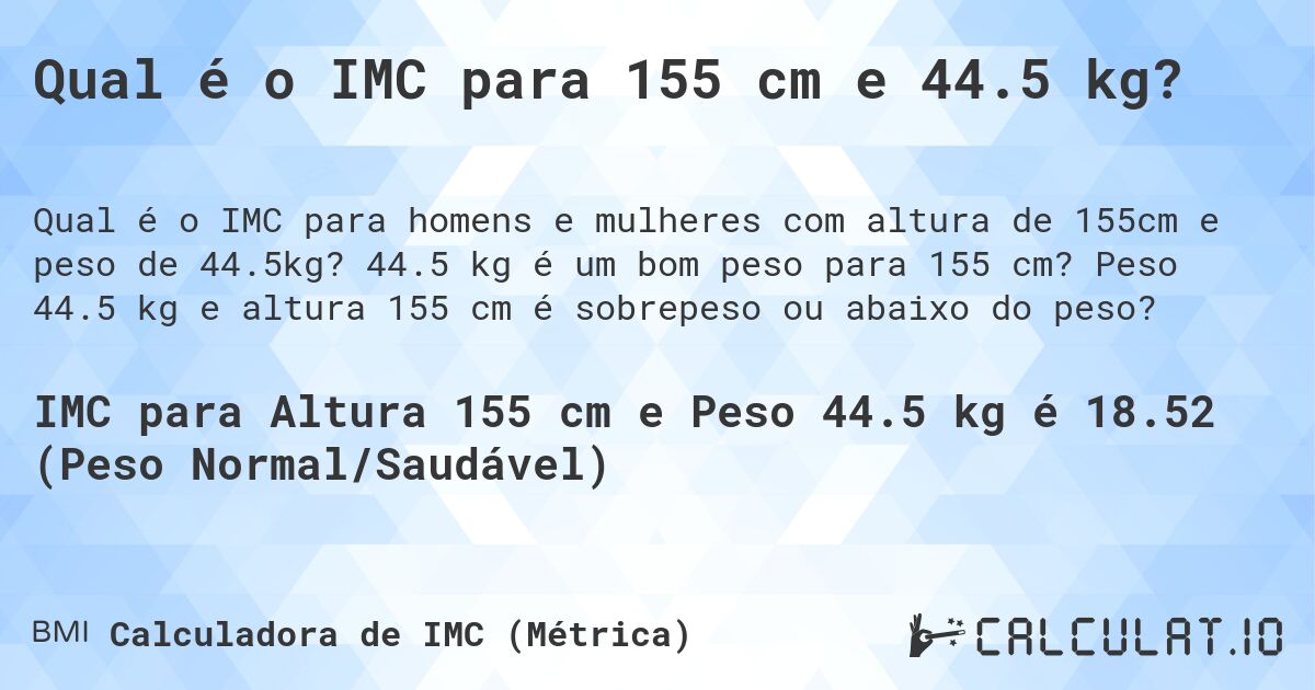 Qual é o IMC para 155 cm e 44.5 kg?. 44.5 kg é um bom peso para 155 cm? Peso 44.5 kg e altura 155 cm é sobrepeso ou abaixo do peso?
