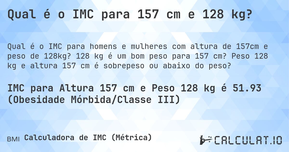 Qual é o IMC para 157 cm e 128 kg?. 128 kg é um bom peso para 157 cm? Peso 128 kg e altura 157 cm é sobrepeso ou abaixo do peso?
