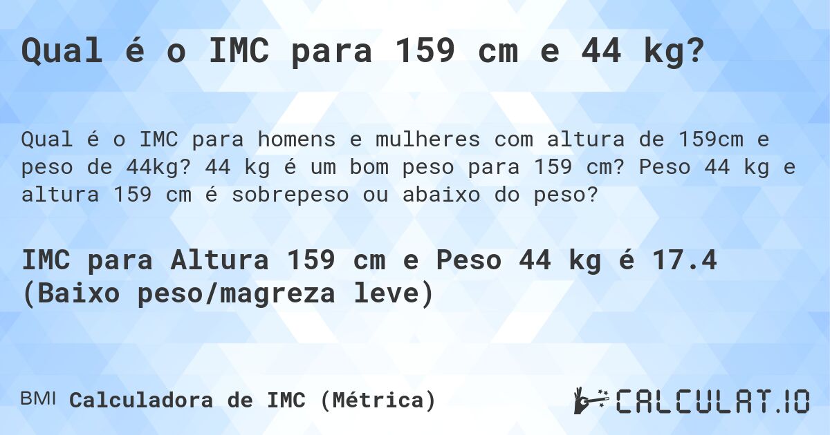 Qual é o IMC para 159 cm e 44 kg?. 44 kg é um bom peso para 159 cm? Peso 44 kg e altura 159 cm é sobrepeso ou abaixo do peso?