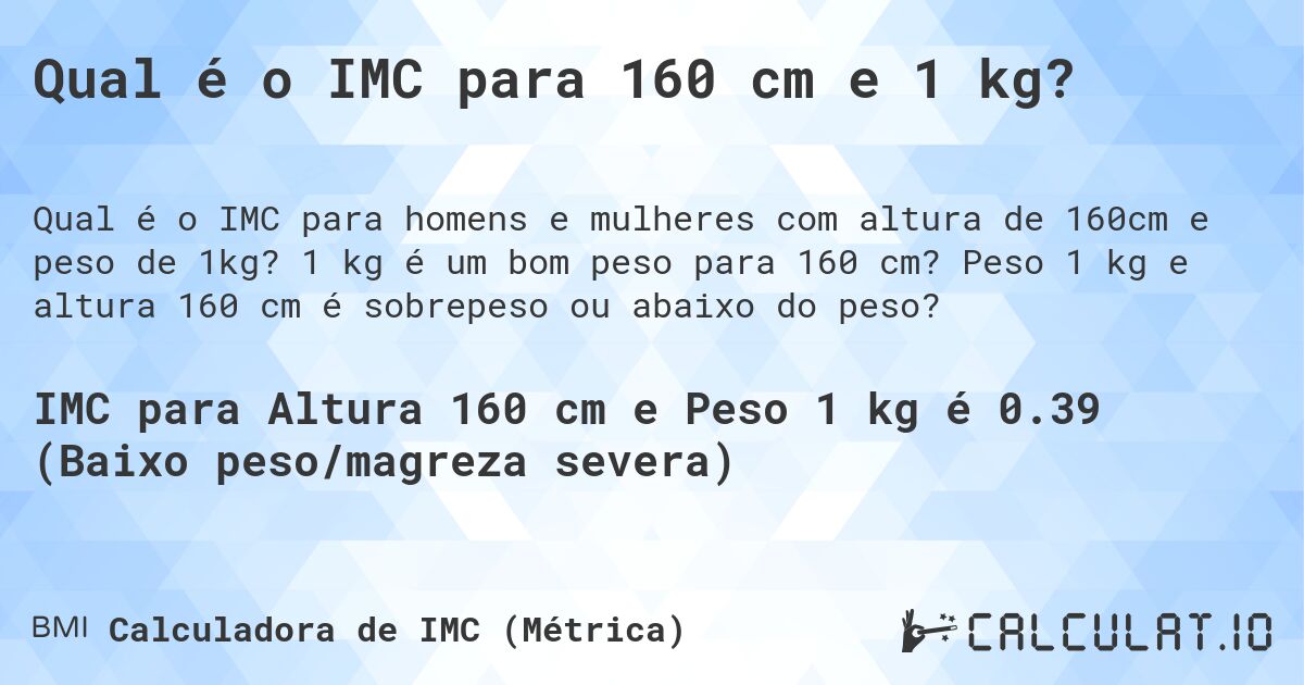 Qual é o IMC para 160 cm e 1 kg?. 1 kg é um bom peso para 160 cm? Peso 1 kg e altura 160 cm é sobrepeso ou abaixo do peso?
