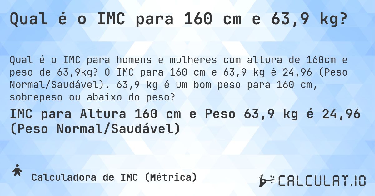 Qual é o IMC para 160 cm e 63,9 kg?. O IMC para 160 cm e 63,9 kg é 24,96 (Peso Normal/Saudável). 63,9 kg é um bom peso para 160 cm, sobrepeso ou abaixo do peso?