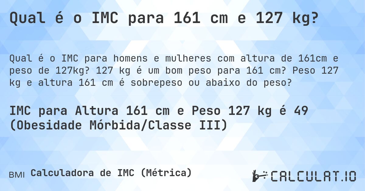 Qual é o IMC para 161 cm e 127 kg?. 127 kg é um bom peso para 161 cm? Peso 127 kg e altura 161 cm é sobrepeso ou abaixo do peso?