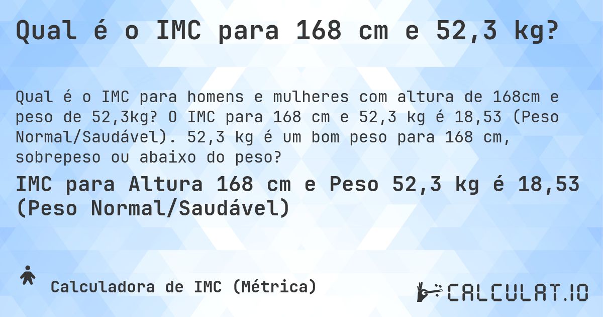 Qual é o IMC para 168 cm e 52,3 kg?. O IMC para 168 cm e 52,3 kg é 18,53 (Peso Normal/Saudável). 52,3 kg é um bom peso para 168 cm, sobrepeso ou abaixo do peso?