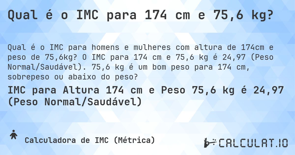 Qual é o IMC para 174 cm e 75,6 kg?. O IMC para 174 cm e 75,6 kg é 24,97 (Peso Normal/Saudável). 75,6 kg é um bom peso para 174 cm, sobrepeso ou abaixo do peso?