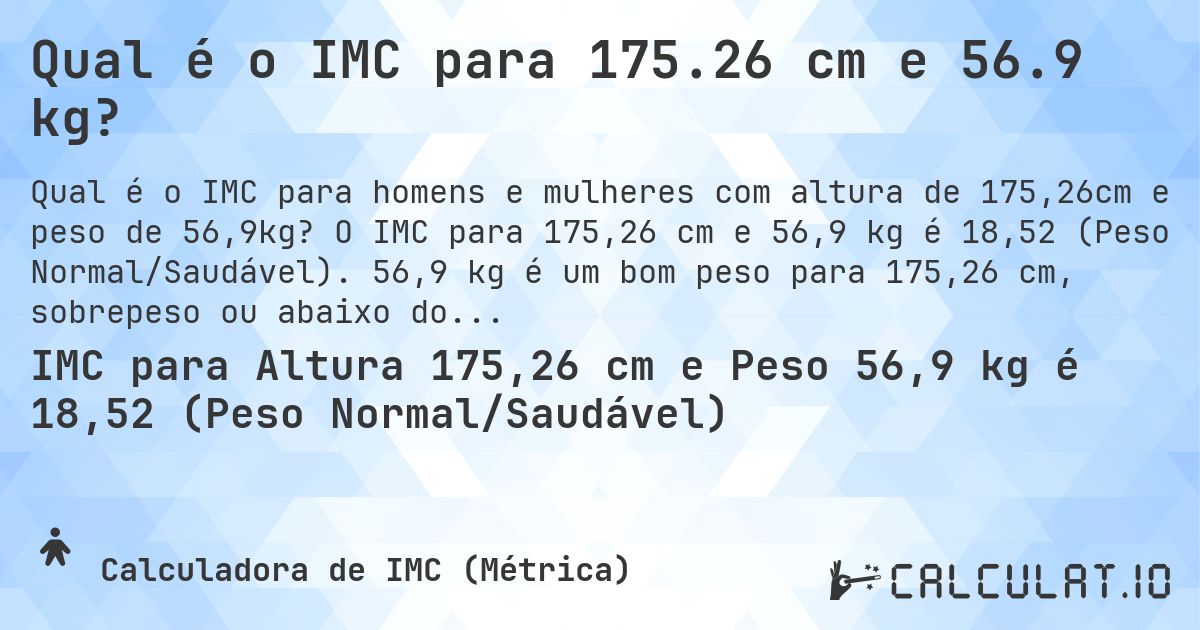 Qual é o IMC para 175.26 cm e 56.9 kg?. O IMC para 175,26 cm e 56,9 kg é 18,52 (Peso Normal/Saudável). 56,9 kg é um bom peso para 175,26 cm, sobrepeso ou abaixo do peso?