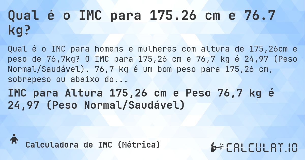Qual é o IMC para 175.26 cm e 76.7 kg?. O IMC para 175,26 cm e 76,7 kg é 24,97 (Peso Normal/Saudável). 76,7 kg é um bom peso para 175,26 cm, sobrepeso ou abaixo do peso?