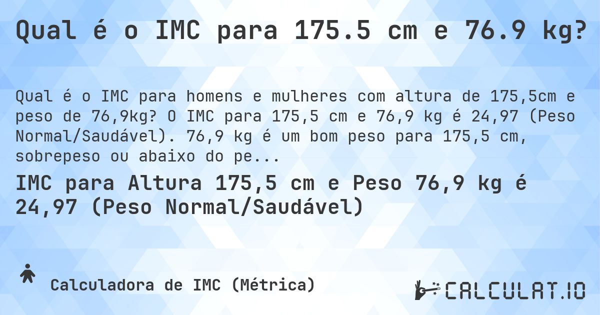 Qual é o IMC para 175.5 cm e 76.9 kg?. O IMC para 175,5 cm e 76,9 kg é 24,97 (Peso Normal/Saudável). 76,9 kg é um bom peso para 175,5 cm, sobrepeso ou abaixo do peso?