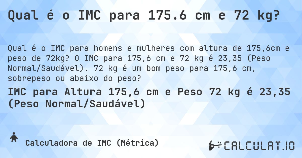 Qual é o IMC para 175.6 cm e 72 kg?. O IMC para 175,6 cm e 72 kg é 23,35 (Peso Normal/Saudável). 72 kg é um bom peso para 175,6 cm, sobrepeso ou abaixo do peso?