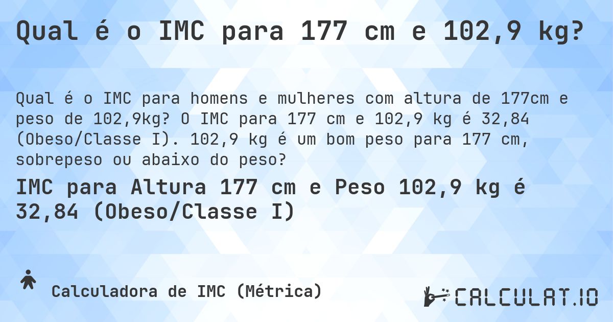 Qual é o IMC para 177 cm e 102,9 kg?. O IMC para 177 cm e 102,9 kg é 32,84 (Obeso/Classe I). 102,9 kg é um bom peso para 177 cm, sobrepeso ou abaixo do peso?