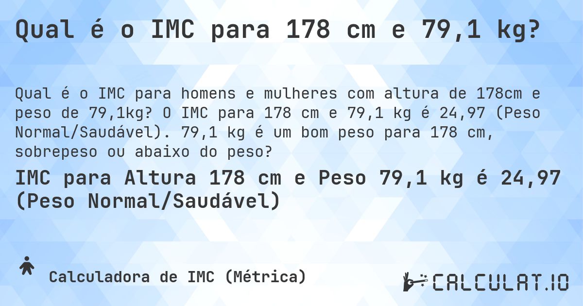 Qual é o IMC para 178 cm e 79,1 kg?. O IMC para 178 cm e 79,1 kg é 24,97 (Peso Normal/Saudável). 79,1 kg é um bom peso para 178 cm, sobrepeso ou abaixo do peso?