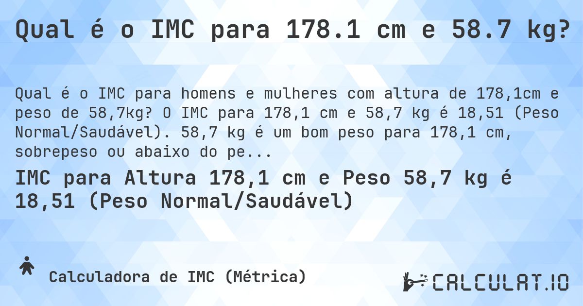 Qual é o IMC para 178.1 cm e 58.7 kg?. O IMC para 178,1 cm e 58,7 kg é 18,51 (Peso Normal/Saudável). 58,7 kg é um bom peso para 178,1 cm, sobrepeso ou abaixo do peso?