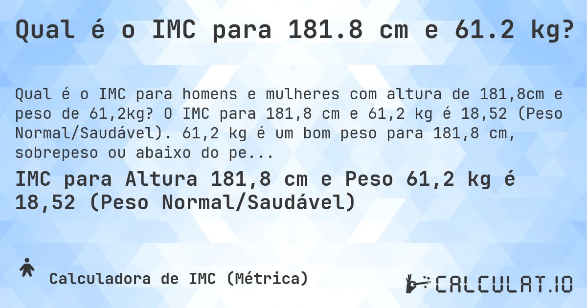 Qual é o IMC para 181.8 cm e 61.2 kg?. O IMC para 181,8 cm e 61,2 kg é 18,52 (Peso Normal/Saudável). 61,2 kg é um bom peso para 181,8 cm, sobrepeso ou abaixo do peso?
