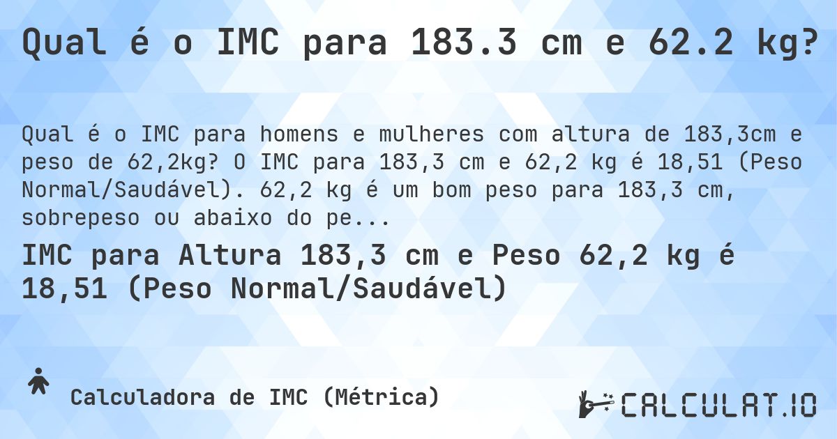 Qual é o IMC para 183.3 cm e 62.2 kg?. O IMC para 183,3 cm e 62,2 kg é 18,51 (Peso Normal/Saudável). 62,2 kg é um bom peso para 183,3 cm, sobrepeso ou abaixo do peso?