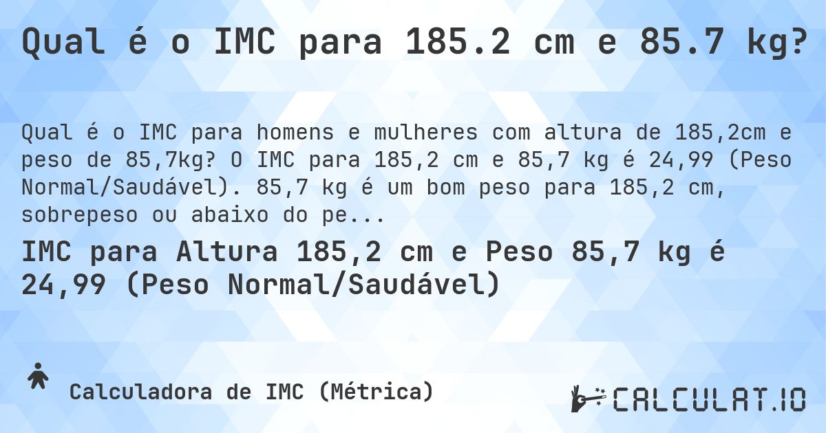 Qual é o IMC para 185.2 cm e 85.7 kg?. O IMC para 185,2 cm e 85,7 kg é 24,99 (Peso Normal/Saudável). 85,7 kg é um bom peso para 185,2 cm, sobrepeso ou abaixo do peso?