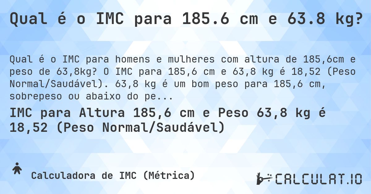 Qual é o IMC para 185.6 cm e 63.8 kg?. O IMC para 185,6 cm e 63,8 kg é 18,52 (Peso Normal/Saudável). 63,8 kg é um bom peso para 185,6 cm, sobrepeso ou abaixo do peso?