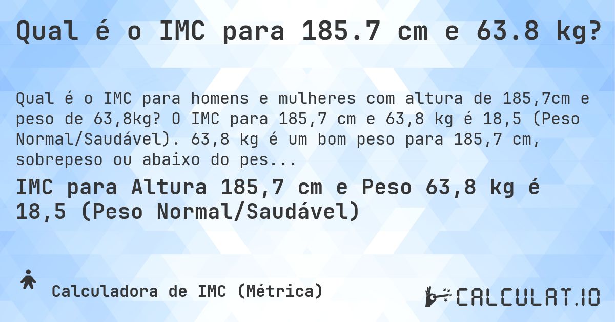 Qual é o IMC para 185.7 cm e 63.8 kg?. O IMC para 185,7 cm e 63,8 kg é 18,5 (Peso Normal/Saudável). 63,8 kg é um bom peso para 185,7 cm, sobrepeso ou abaixo do peso?