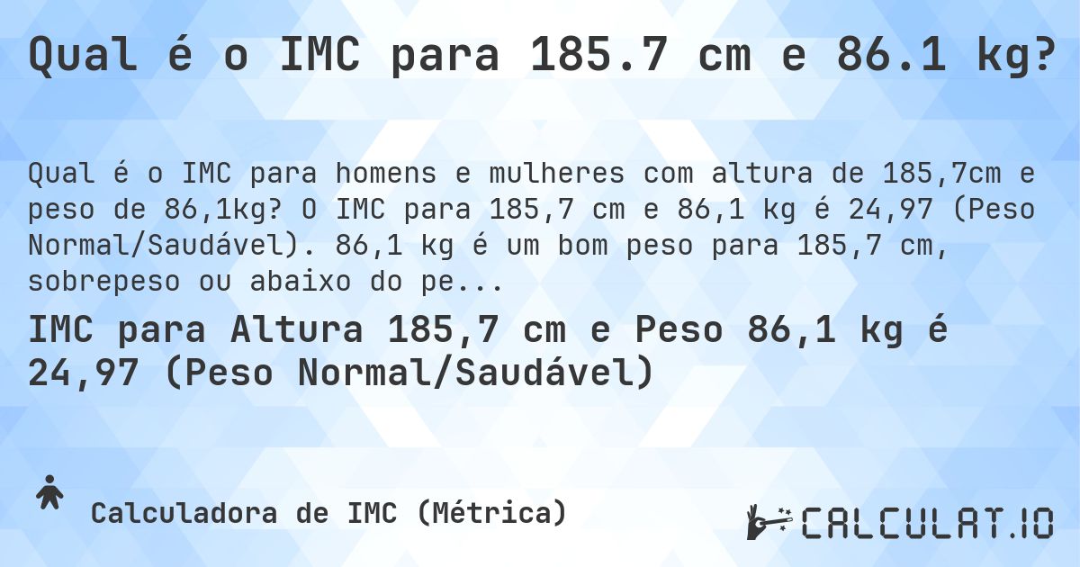 Qual é o IMC para 185.7 cm e 86.1 kg?. O IMC para 185,7 cm e 86,1 kg é 24,97 (Peso Normal/Saudável). 86,1 kg é um bom peso para 185,7 cm, sobrepeso ou abaixo do peso?