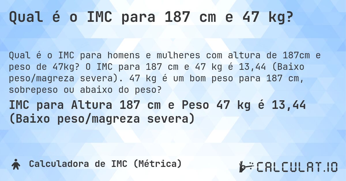 Qual é o IMC para 187 cm e 47 kg?. O IMC para 187 cm e 47 kg é 13,44 (Baixo peso/magreza severa). 47 kg é um bom peso para 187 cm, sobrepeso ou abaixo do peso?