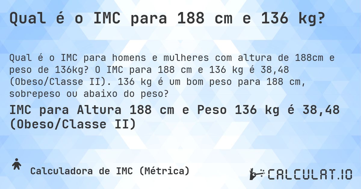 Qual é o IMC para 188 cm e 136 kg?. O IMC para 188 cm e 136 kg é 38,48 (Obeso/Classe II). 136 kg é um bom peso para 188 cm, sobrepeso ou abaixo do peso?