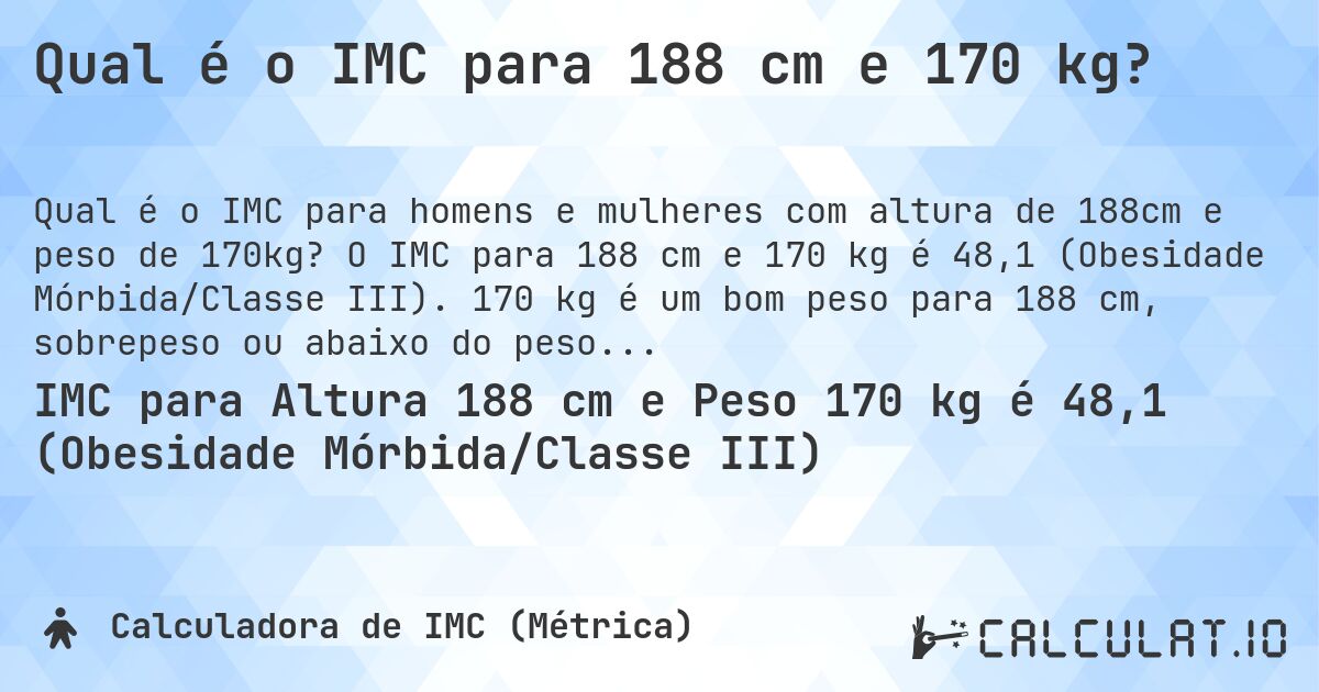 Qual é o IMC para 188 cm e 170 kg?. O IMC para 188 cm e 170 kg é 48,1 (Obesidade Mórbida/Classe III). 170 kg é um bom peso para 188 cm, sobrepeso ou abaixo do peso?