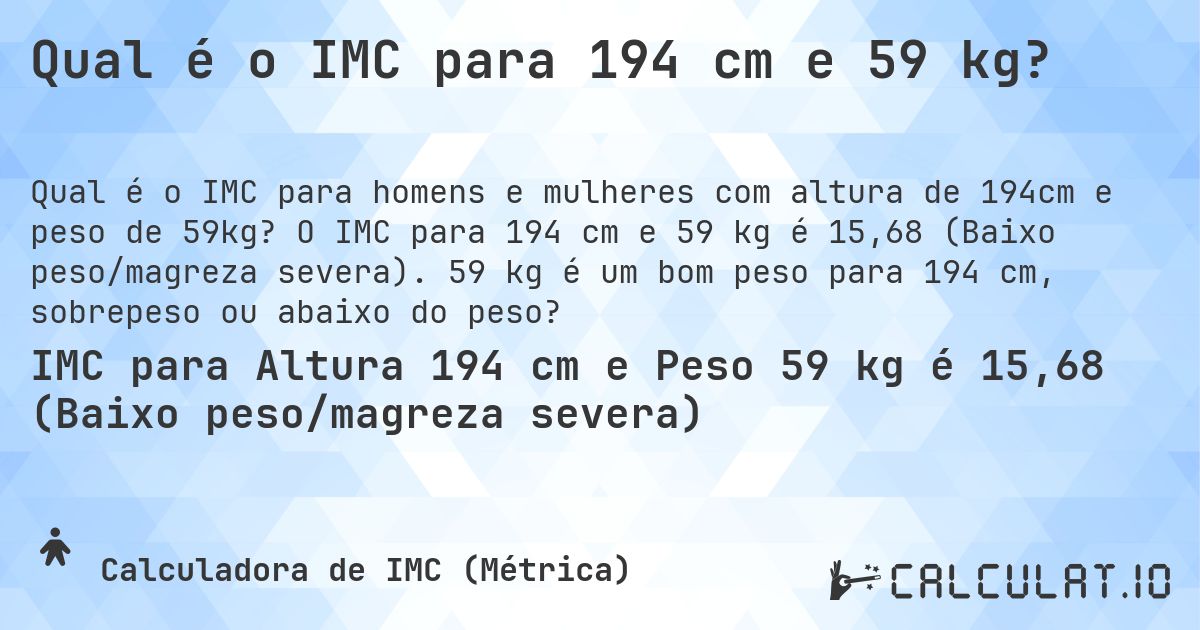 Qual é o IMC para 194 cm e 59 kg?. O IMC para 194 cm e 59 kg é 15,68 (Baixo peso/magreza severa). 59 kg é um bom peso para 194 cm, sobrepeso ou abaixo do peso?