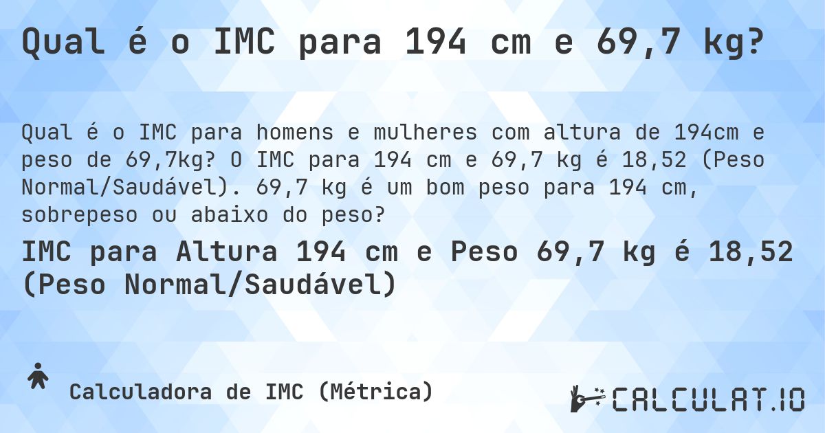Qual é o IMC para 194 cm e 69,7 kg?. O IMC para 194 cm e 69,7 kg é 18,52 (Peso Normal/Saudável). 69,7 kg é um bom peso para 194 cm, sobrepeso ou abaixo do peso?