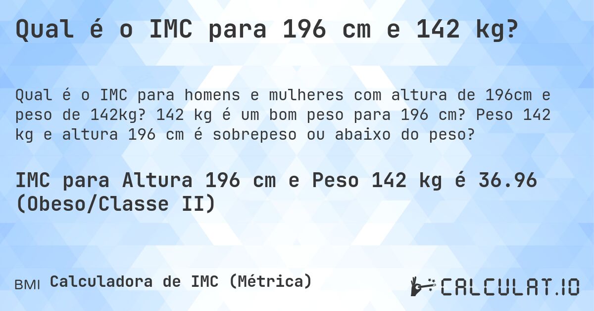 Qual é o IMC para 196 cm e 142 kg?. 142 kg é um bom peso para 196 cm? Peso 142 kg e altura 196 cm é sobrepeso ou abaixo do peso?