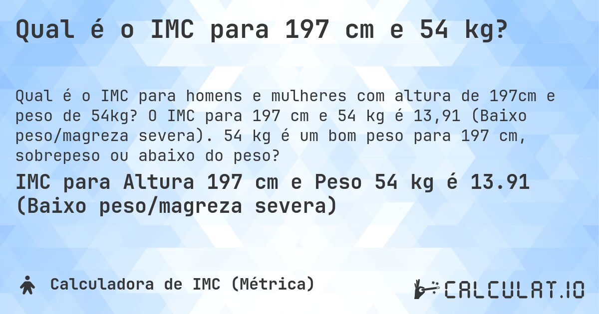 Qual é o IMC para 197 cm e 54 kg?. O IMC para 197 cm e 54 kg é 13,91 (Baixo peso/magreza severa). 54 kg é um bom peso para 197 cm, sobrepeso ou abaixo do peso?