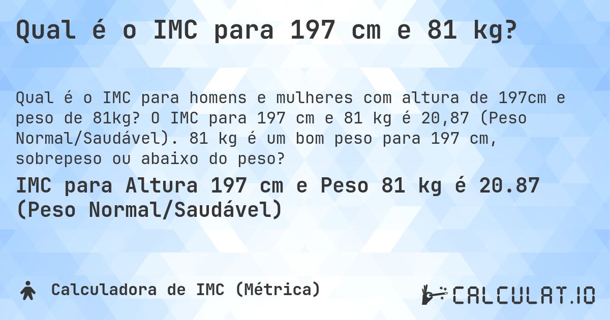Qual é o IMC para 197 cm e 81 kg?. O IMC para 197 cm e 81 kg é 20,87 (Peso Normal/Saudável). 81 kg é um bom peso para 197 cm, sobrepeso ou abaixo do peso?
