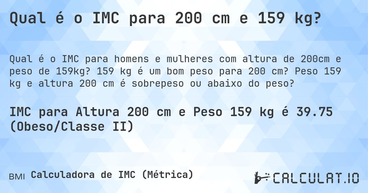 Qual é o IMC para 200 cm e 159 kg?. 159 kg é um bom peso para 200 cm? Peso 159 kg e altura 200 cm é sobrepeso ou abaixo do peso?