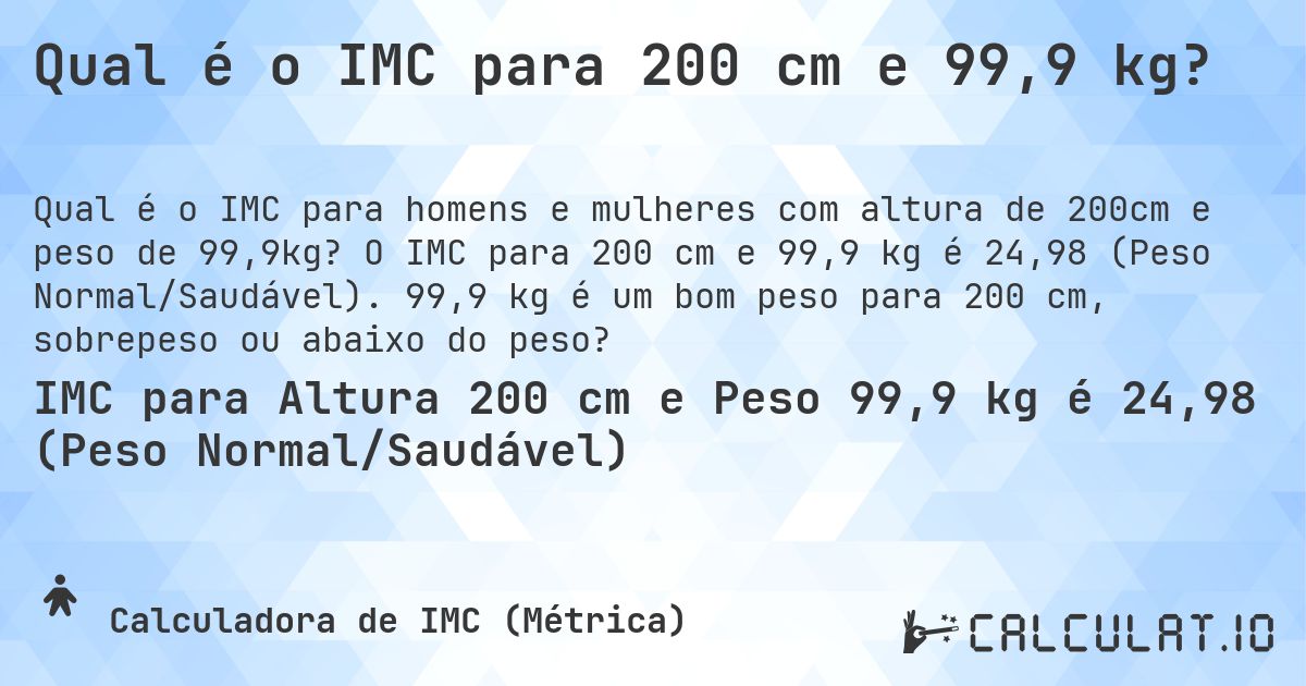 Qual é o IMC para 200 cm e 99,9 kg?. O IMC para 200 cm e 99,9 kg é 24,98 (Peso Normal/Saudável). 99,9 kg é um bom peso para 200 cm, sobrepeso ou abaixo do peso?