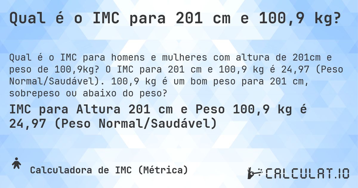Qual é o IMC para 201 cm e 100,9 kg?. O IMC para 201 cm e 100,9 kg é 24,97 (Peso Normal/Saudável). 100,9 kg é um bom peso para 201 cm, sobrepeso ou abaixo do peso?