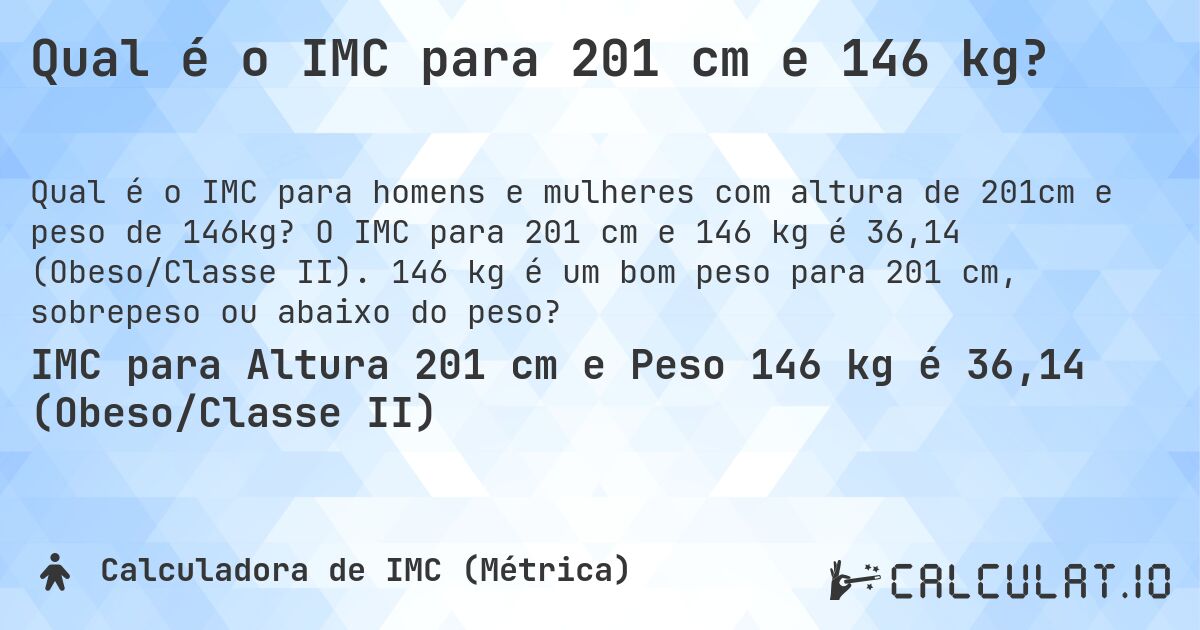 Qual é o IMC para 201 cm e 146 kg?. O IMC para 201 cm e 146 kg é 36,14 (Obeso/Classe II). 146 kg é um bom peso para 201 cm, sobrepeso ou abaixo do peso?