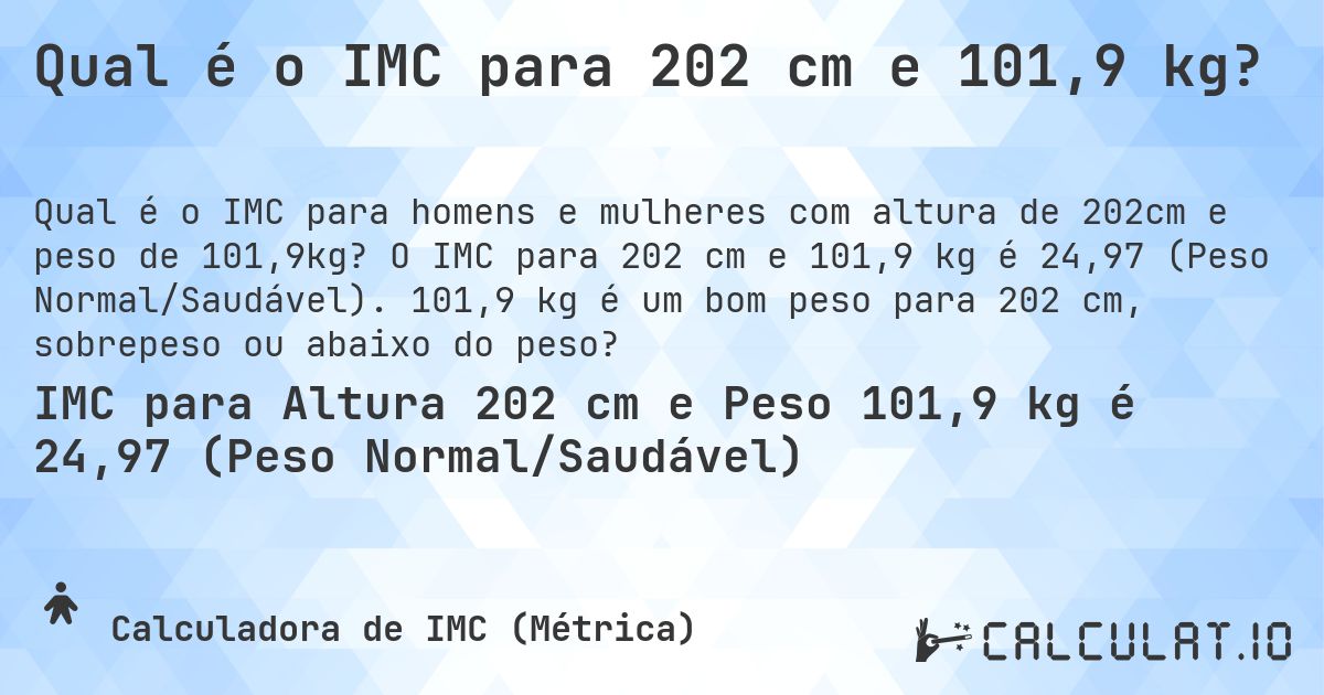 Qual é o IMC para 202 cm e 101,9 kg?. O IMC para 202 cm e 101,9 kg é 24,97 (Peso Normal/Saudável). 101,9 kg é um bom peso para 202 cm, sobrepeso ou abaixo do peso?