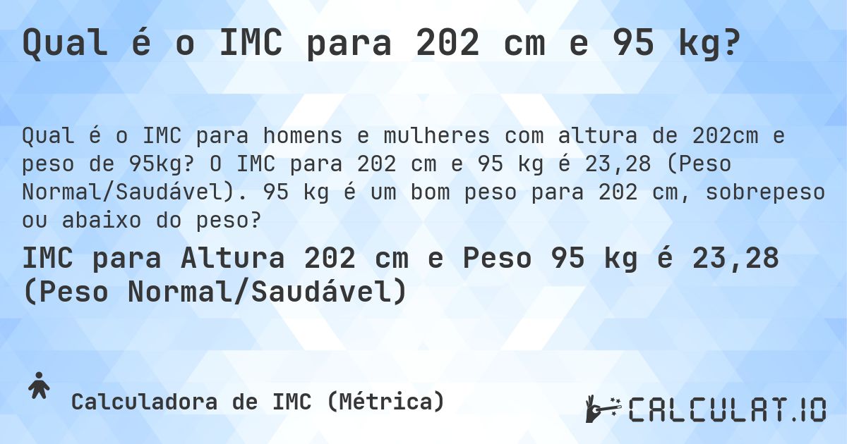 Qual é o IMC para 202 cm e 95 kg?. O IMC para 202 cm e 95 kg é 23,28 (Peso Normal/Saudável). 95 kg é um bom peso para 202 cm, sobrepeso ou abaixo do peso?