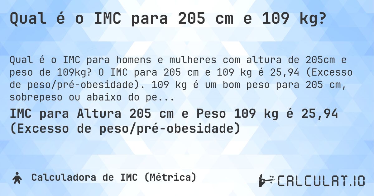 Qual é o IMC para 205 cm e 109 kg?. O IMC para 205 cm e 109 kg é 25,94 (Excesso de peso/pré-obesidade). 109 kg é um bom peso para 205 cm, sobrepeso ou abaixo do peso?