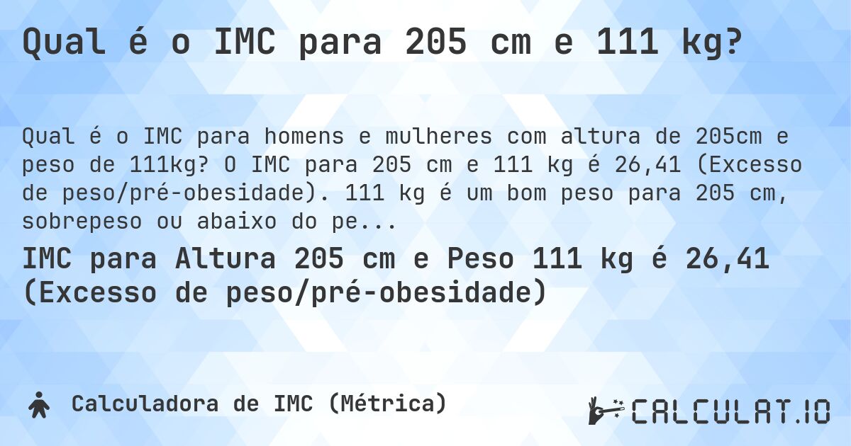 Qual é o IMC para 205 cm e 111 kg?. O IMC para 205 cm e 111 kg é 26,41 (Excesso de peso/pré-obesidade). 111 kg é um bom peso para 205 cm, sobrepeso ou abaixo do peso?