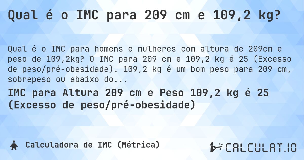 Qual é o IMC para 209 cm e 109,2 kg?. O IMC para 209 cm e 109,2 kg é 25 (Excesso de peso/pré-obesidade). 109,2 kg é um bom peso para 209 cm, sobrepeso ou abaixo do peso?