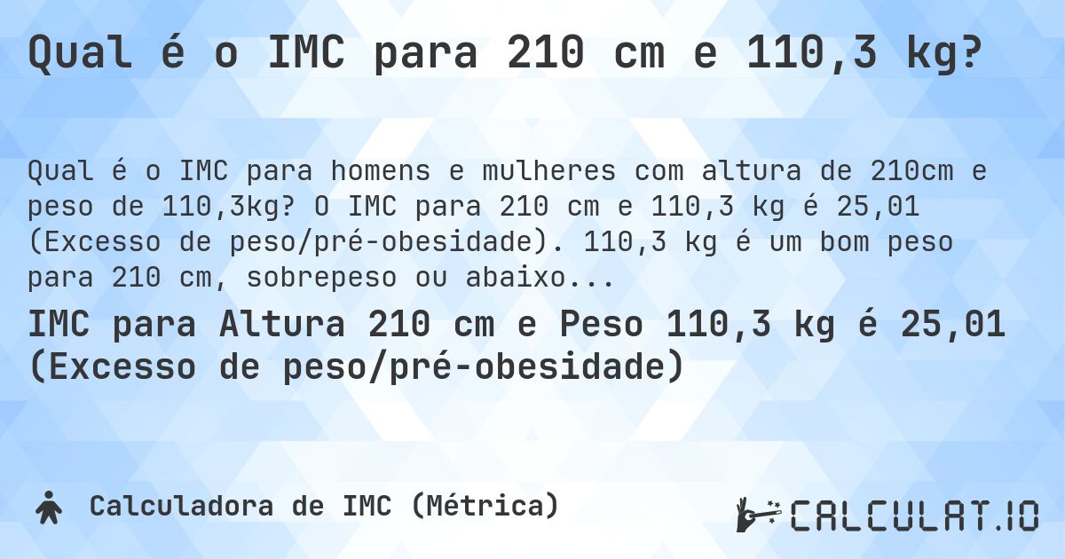 Qual é o IMC para 210 cm e 110,3 kg?. O IMC para 210 cm e 110,3 kg é 25,01 (Excesso de peso/pré-obesidade). 110,3 kg é um bom peso para 210 cm, sobrepeso ou abaixo do peso?