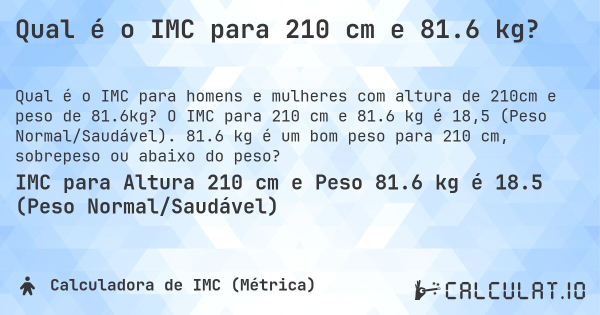 Qual é o IMC para 210 cm e 81.6 kg?. O IMC para 210 cm e 81.6 kg é 18,5 (Peso Normal/Saudável). 81.6 kg é um bom peso para 210 cm, sobrepeso ou abaixo do peso?