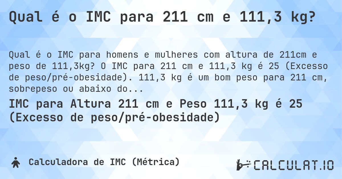 Qual é o IMC para 211 cm e 111,3 kg?. O IMC para 211 cm e 111,3 kg é 25 (Excesso de peso/pré-obesidade). 111,3 kg é um bom peso para 211 cm, sobrepeso ou abaixo do peso?