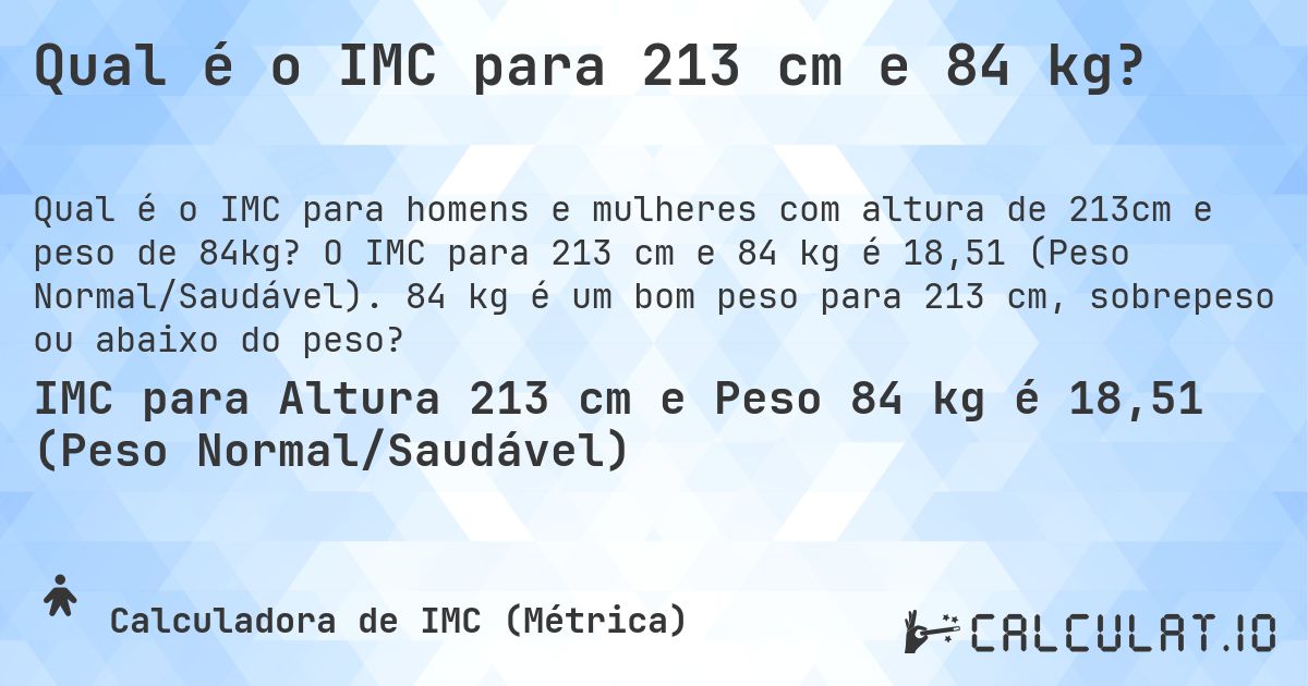Qual é o IMC para 213 cm e 84 kg?. O IMC para 213 cm e 84 kg é 18,51 (Peso Normal/Saudável). 84 kg é um bom peso para 213 cm, sobrepeso ou abaixo do peso?