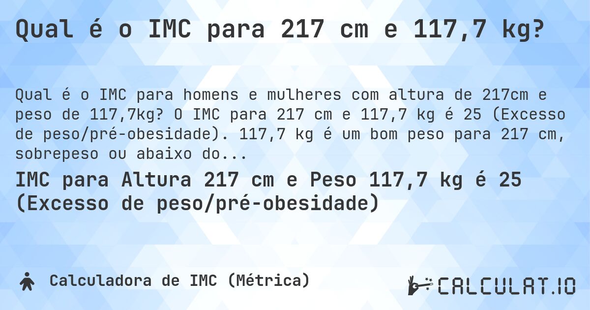 Qual é o IMC para 217 cm e 117,7 kg?. O IMC para 217 cm e 117,7 kg é 25 (Excesso de peso/pré-obesidade). 117,7 kg é um bom peso para 217 cm, sobrepeso ou abaixo do peso?