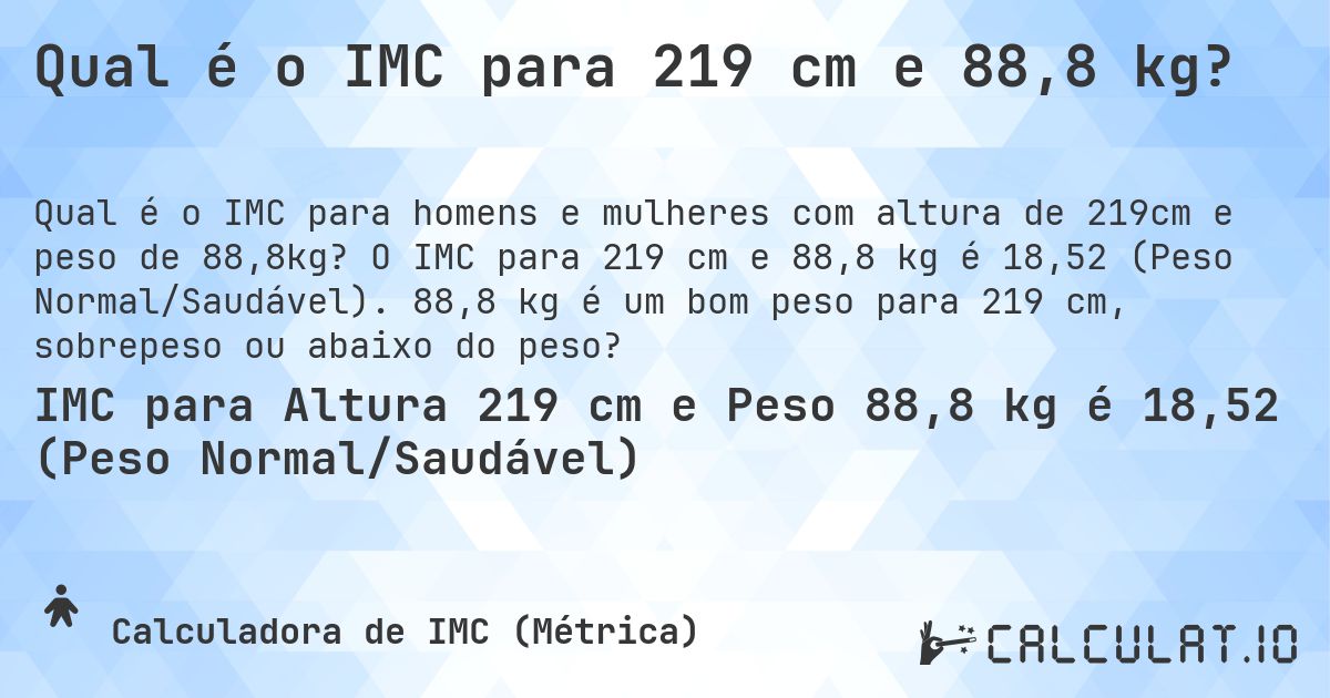 Qual é o IMC para 219 cm e 88,8 kg?. O IMC para 219 cm e 88,8 kg é 18,52 (Peso Normal/Saudável). 88,8 kg é um bom peso para 219 cm, sobrepeso ou abaixo do peso?