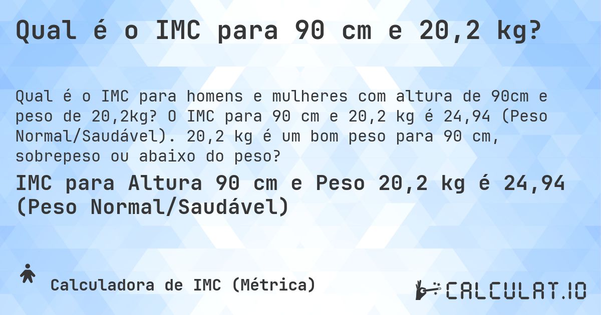 Qual é o IMC para 90 cm e 20,2 kg?. O IMC para 90 cm e 20,2 kg é 24,94 (Peso Normal/Saudável). 20,2 kg é um bom peso para 90 cm, sobrepeso ou abaixo do peso?