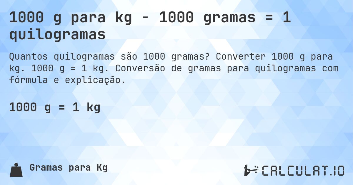 1000 g para kg - 1000 gramas = 1 quilogramas. Converter 1000 g para kg. 1000 g = 1 kg. Conversão de gramas para quilogramas com fórmula e explicação.