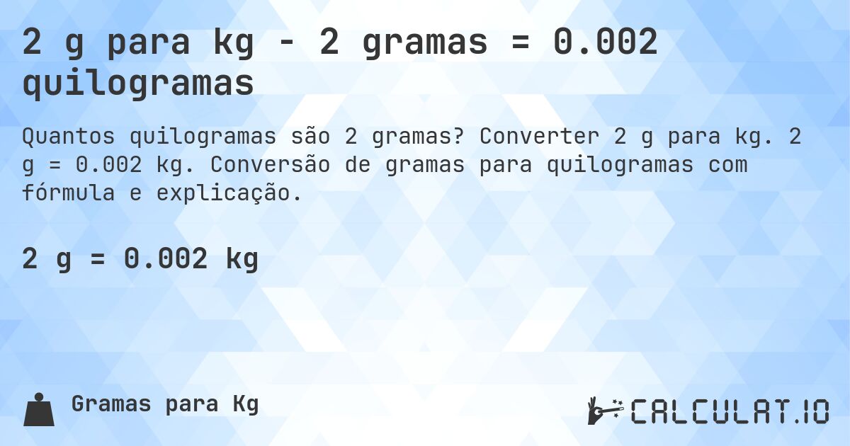 2 g para kg - 2 gramas = 0.002 quilogramas. Converter 2 g para kg. 2 g = 0.002 kg. Conversão de gramas para quilogramas com fórmula e explicação.