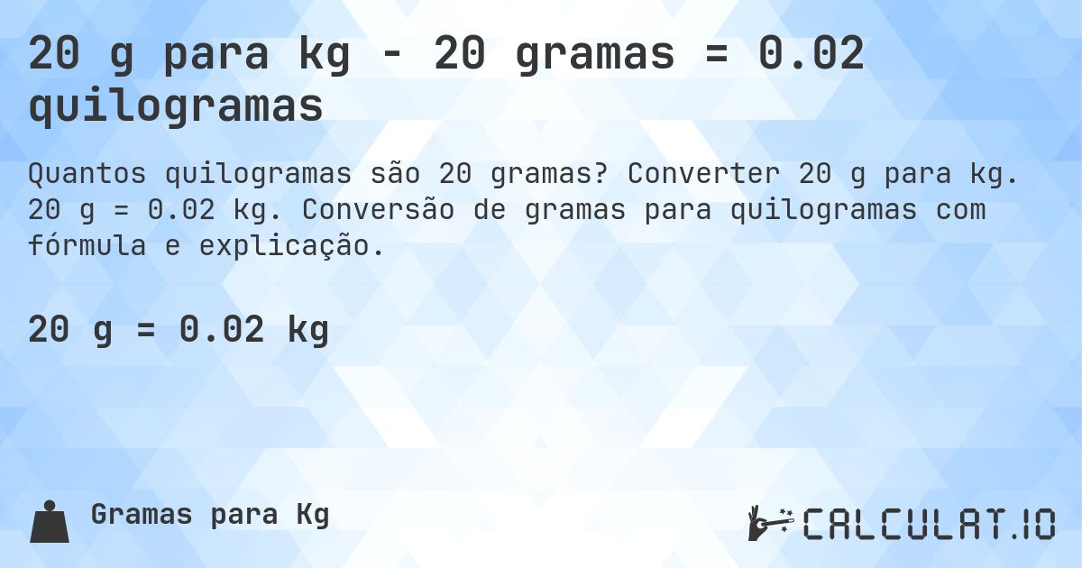 20 g para kg - 20 gramas = 0.02 quilogramas. Converter 20 g para kg. 20 g = 0.02 kg. Conversão de gramas para quilogramas com fórmula e explicação.