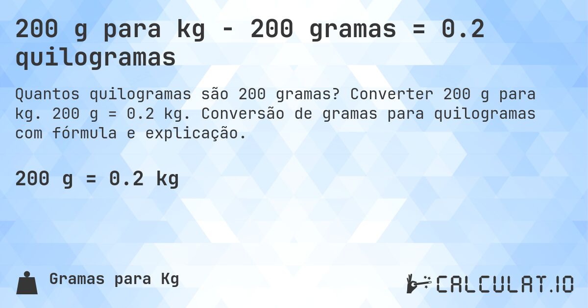 200 g para kg - 200 gramas = 0.2 quilogramas. Converter 200 g para kg. 200 g = 0.2 kg. Conversão de gramas para quilogramas com fórmula e explicação.