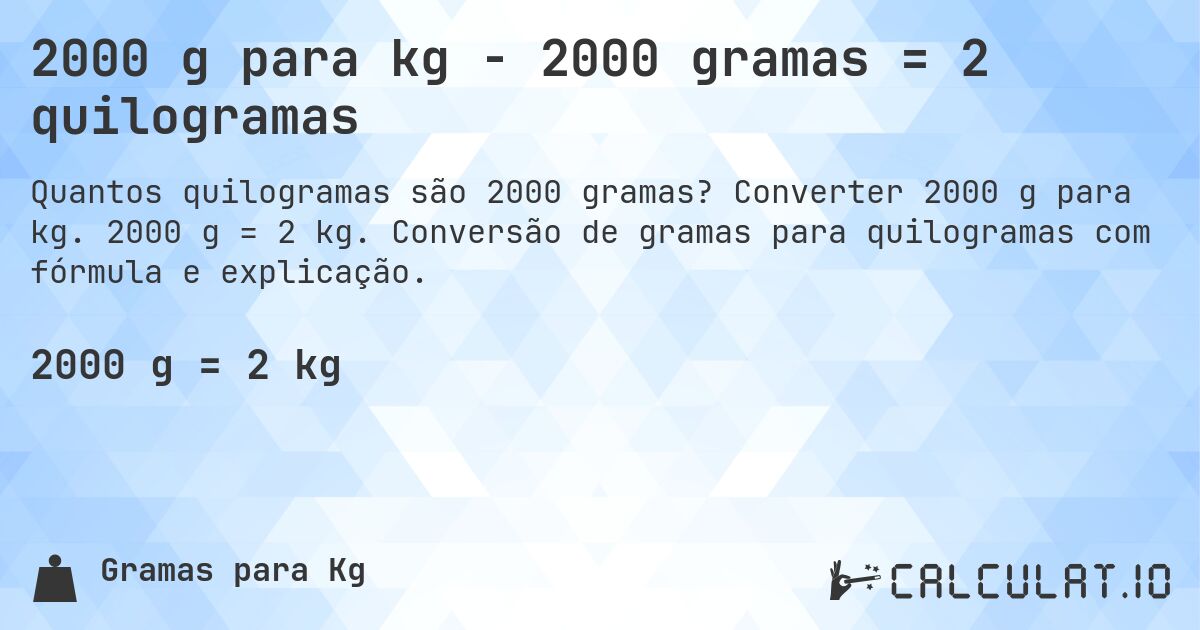 2000 g para kg - 2000 gramas = 2 quilogramas. Converter 2000 g para kg. 2000 g = 2 kg. Conversão de gramas para quilogramas com fórmula e explicação.